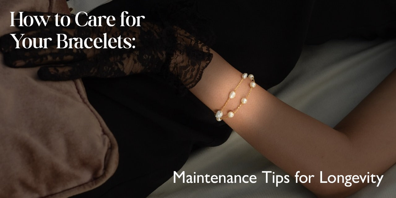 How to Care for Your Bracelets: Maintenance Tips for Longevity