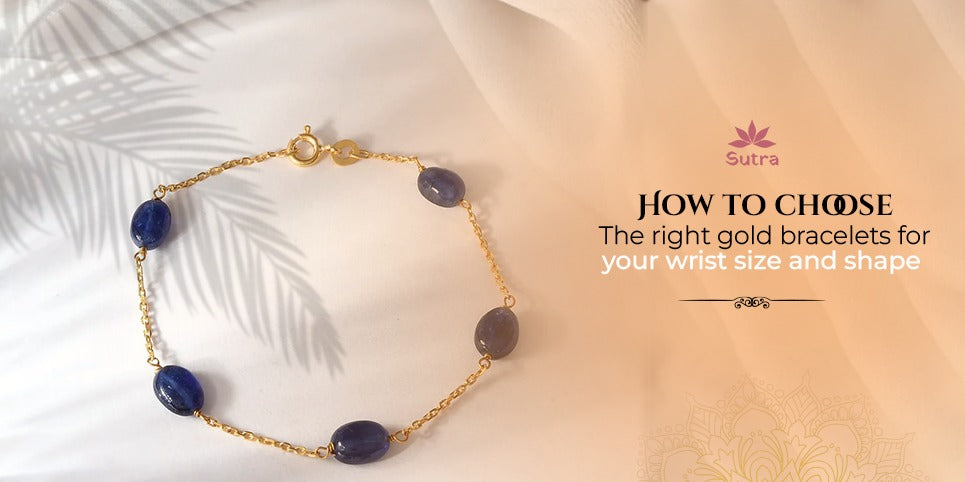 How to choose the right gold bracelet for your wrist size and shape ?
