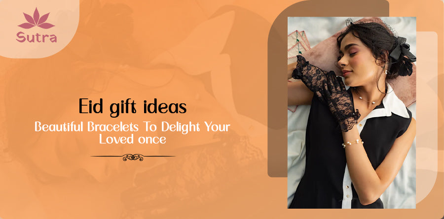 Eid Gift Ideas: Beautiful Bracelets to Delight Your Loved Ones